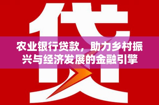 鼓山农业银行贷款，助力乡村振兴与经济发展的金融引擎