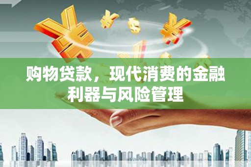 鼓山购物贷款，现代消费的金融利器与风险管理