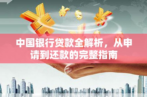 鼓山中国银行贷款全解析，从申请到还款的完整指南