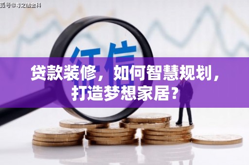 鼓山贷款装修，如何智慧规划，打造梦想家居？