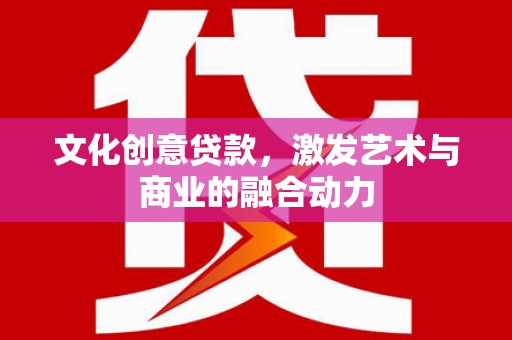 鼓山文化创意贷款，激发艺术与商业的融合动力