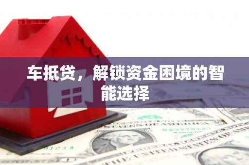 鼓山车抵贷，解锁资金困境的智能选择