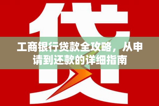 鼓山工商银行贷款全攻略，从申请到还款的详细指南
