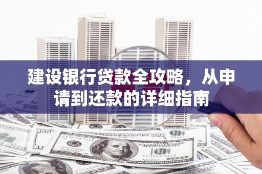 鼓山建设银行贷款全攻略，从申请到还款的详细指南