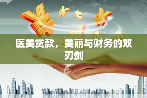 鼓山医美贷款，美丽与财务的双刃剑
