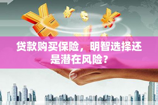 鼓山贷款购买保险，明智选择还是潜在风险？