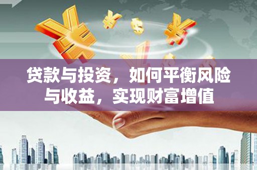 鼓山贷款与投资，如何平衡风险与收益，实现财富增值