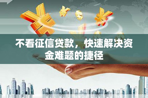 鼓山不看征信贷款，快速解决资金难题的捷径