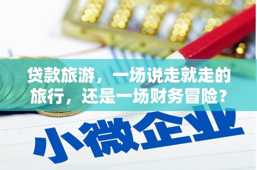 鼓山贷款旅游，一场说走就走的旅行，还是一场财务冒险？