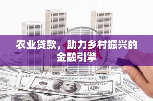 鼓山农业贷款，助力乡村振兴的金融引擎