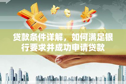 鼓山贷款条件详解，如何满足银行要求并成功申请贷款