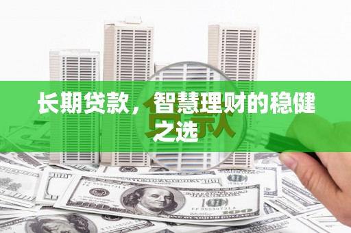 鼓山长期贷款，智慧理财的稳健之选
