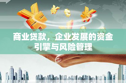 鼓山商业贷款，企业发展的资金引擎与风险管理