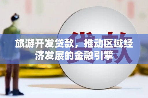 鼓山旅游开发贷款，推动区域经济发展的金融引擎