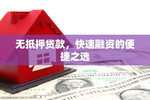 鼓山无抵押贷款，快速融资的便捷之选