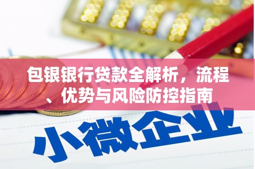 鼓山包银银行贷款全解析，流程、优势与风险防控指南