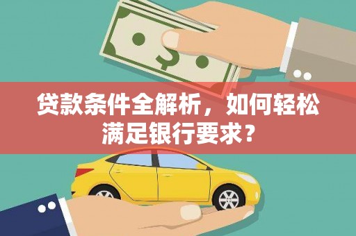 鼓山贷款条件全解析，如何轻松满足银行要求？