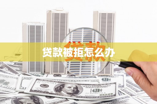 鼓山贷款被拒怎么办