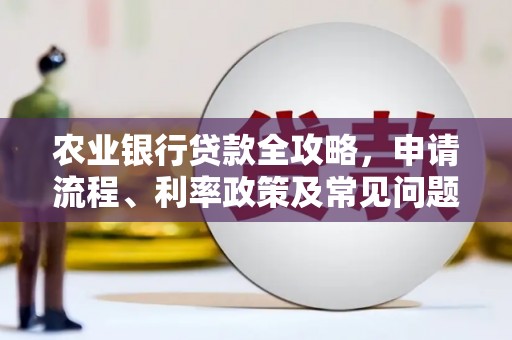 鼓山农业银行贷款全攻略，申请流程、利率政策及常见问题解析