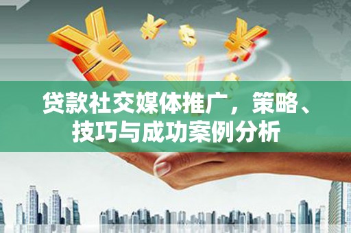 鼓山贷款社交媒体推广，策略、技巧与成功案例分析