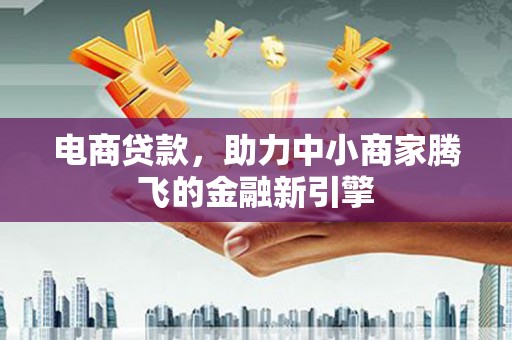 鼓山电商贷款，助力中小商家腾飞的金融新引擎