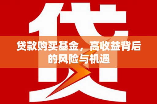 鼓山贷款购买基金，高收益背后的风险与机遇