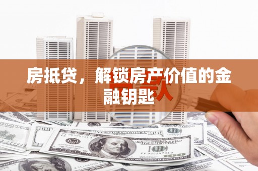 鼓山房抵贷，解锁房产价值的金融钥匙