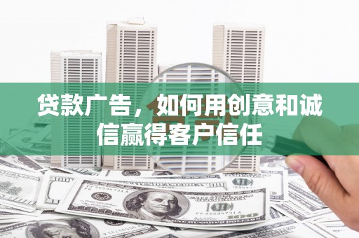 鼓山贷款广告，如何用创意和诚信赢得客户信任