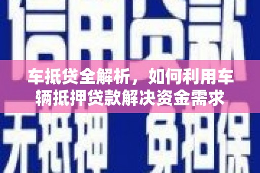鼓山车抵贷全解析，如何利用车辆抵押贷款解决资金需求