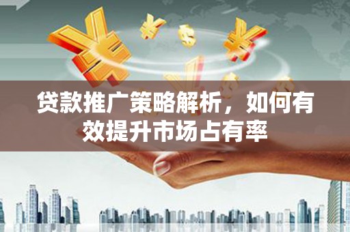 鼓山贷款推广策略解析，如何有效提升市场占有率