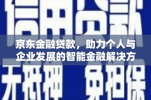 鼓山京东金融贷款，助力个人与企业发展的智能金融解决方案
