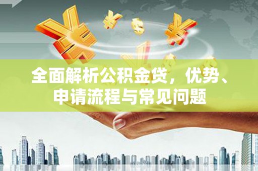 鼓山全面解析公积金贷，优势、申请流程与常见问题