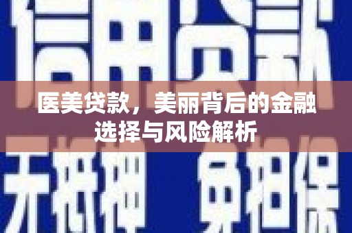鼓山医美贷款，美丽背后的金融选择与风险解析