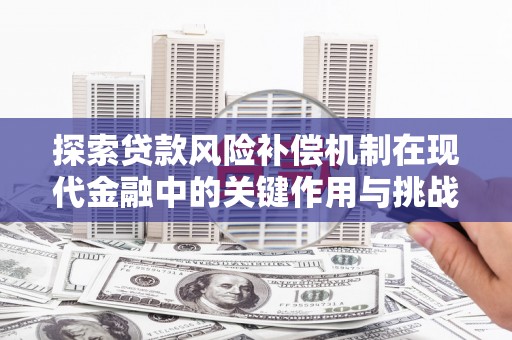 鼓山探索贷款风险补偿机制在现代金融中的关键作用与挑战