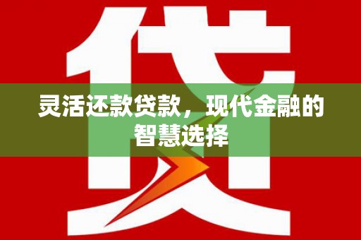 鼓山灵活还款贷款，现代金融的智慧选择