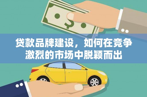 鼓山贷款品牌建设，如何在竞争激烈的市场中脱颖而出