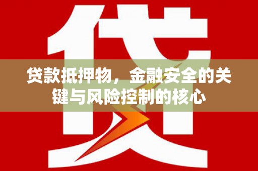 鼓山贷款抵押物，金融安全的关键与风险控制的核心