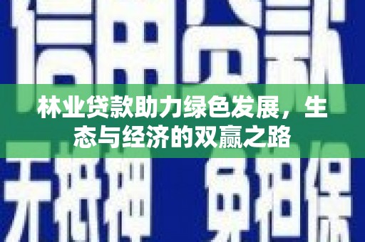 鼓山林业贷款助力绿色发展，生态与经济的双赢之路