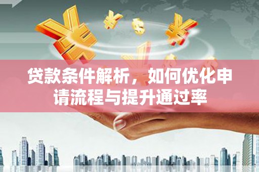 鼓山贷款条件解析，如何优化申请流程与提升通过率