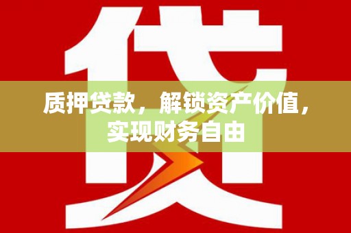 鼓山质押贷款，解锁资产价值，实现财务自由