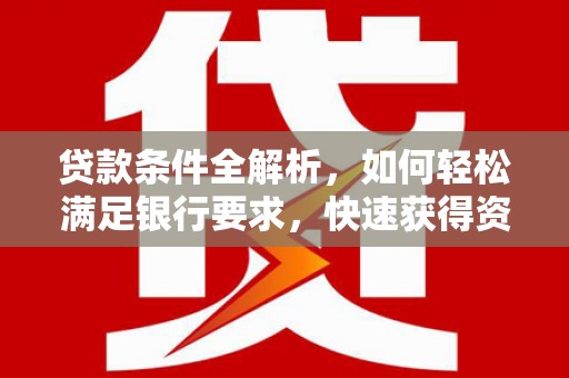 鼓山贷款条件全解析，如何轻松满足银行要求，快速获得资金支持