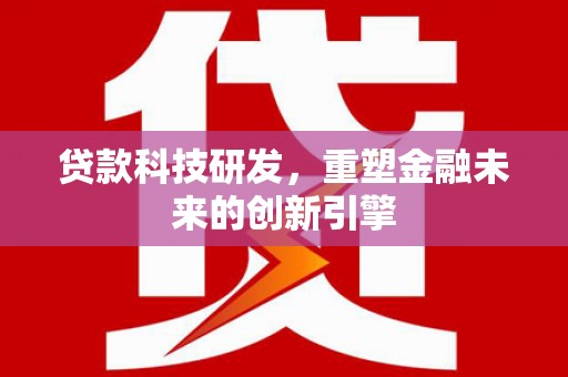 鼓山贷款科技研发，重塑金融未来的创新引擎