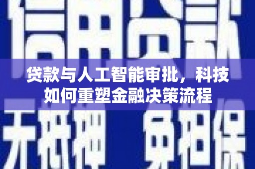鼓山贷款与人工智能审批，科技如何重塑金融决策流程
