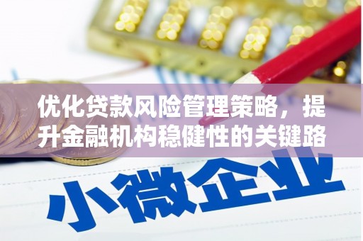 鼓山优化贷款风险管理策略，提升金融机构稳健性的关键路径