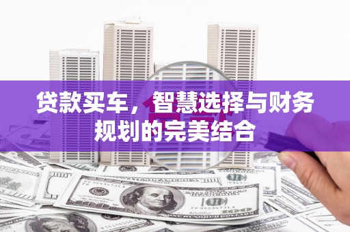 鼓山贷款买车，智慧选择与财务规划的完美结合