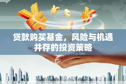 鼓山贷款购买基金，风险与机遇并存的投资策略