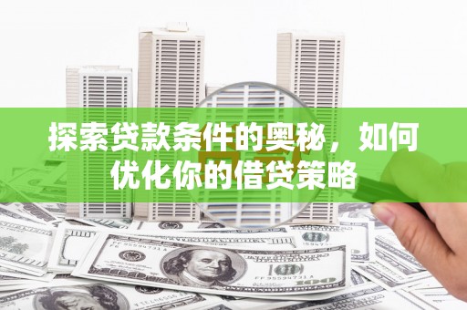 鼓山探索贷款条件的奥秘，如何优化你的借贷策略