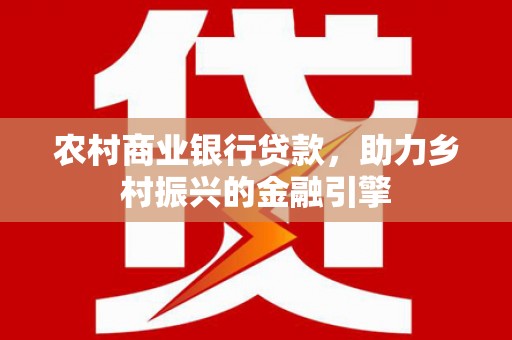 鼓山农村商业银行贷款，助力乡村振兴的金融引擎