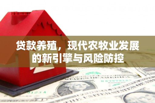 鼓山贷款养殖，现代农牧业发展的新引擎与风险防控