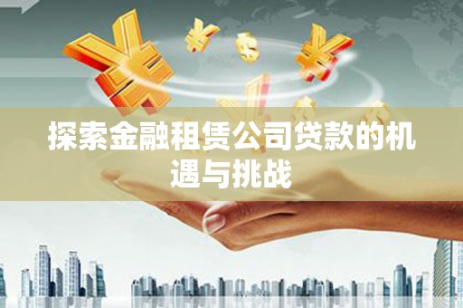鼓山探索金融租赁公司贷款的机遇与挑战